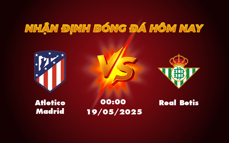 Nhận định Atletico Madrid vs Real Betis Cuộc chiến chênh lệch tại La Liga 1 atletico madrid real betis 19 05 la liga